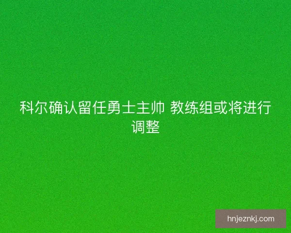 科尔确认留任勇士主帅 教练组或将进行调整