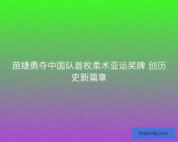 苗婕勇夺中国队首枚柔术亚运奖牌 创历史新篇章
